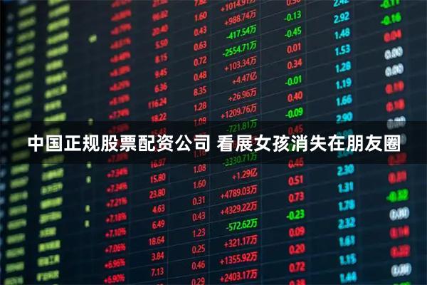 中国正规股票配资公司 看展女孩消失在朋友圈