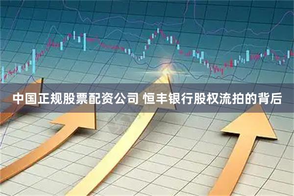 中国正规股票配资公司 恒丰银行股权流拍的背后