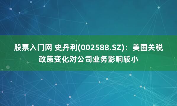 股票入门网 史丹利(002588.SZ)：美国关税政策变化对公司业务影响较小