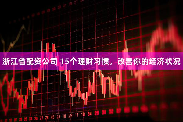 浙江省配资公司 15个理财习惯，改善你的经济状况