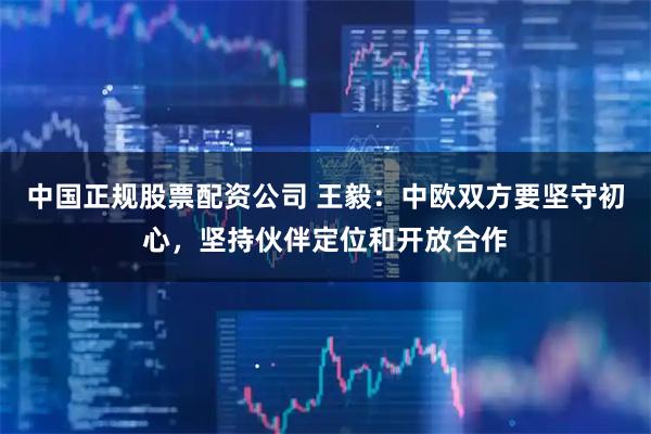 中国正规股票配资公司 王毅：中欧双方要坚守初心，坚持伙伴定位和开放合作