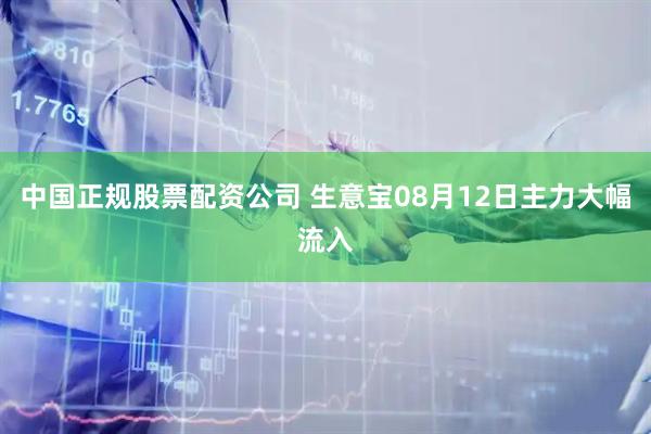 中国正规股票配资公司 生意宝08月12日主力大幅流入